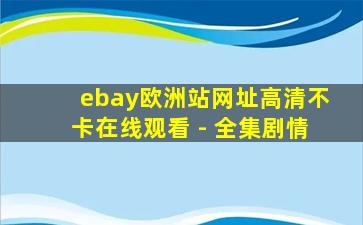 ebay欧洲站网址高清不卡在线观看 - 全集剧情
